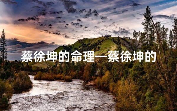 蔡徐坤的命理—蔡徐坤的八字命局