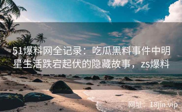 51爆料网全记录：吃瓜黑料事件中<a target=