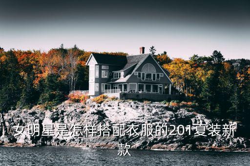 女明星是怎样搭配衣服的201夏装新款