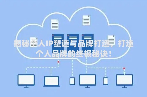 揭秘个人IP塑造与品牌打造，打造个人品牌的终极秘诀！