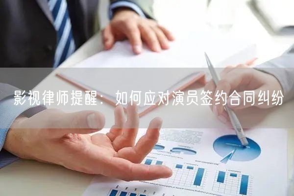 影视律师提醒：如何应对演员签约合同纠纷(图1)