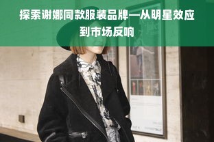 探索谢娜同款服装品牌—从明星效应到市场反响