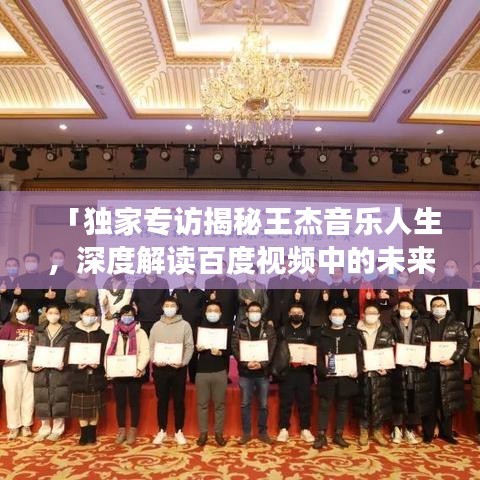 「独家专访揭秘王杰音乐人生，深度解读百度视频中的未来展望」