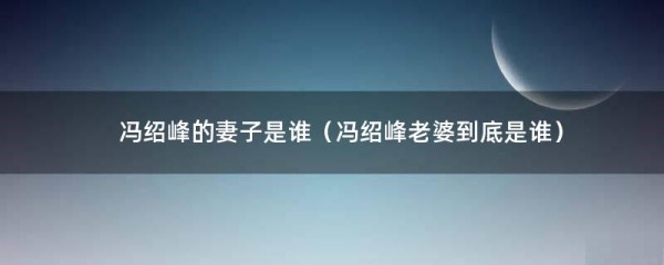 冯绍峰的妻子是谁（冯绍峰老婆到底是谁）