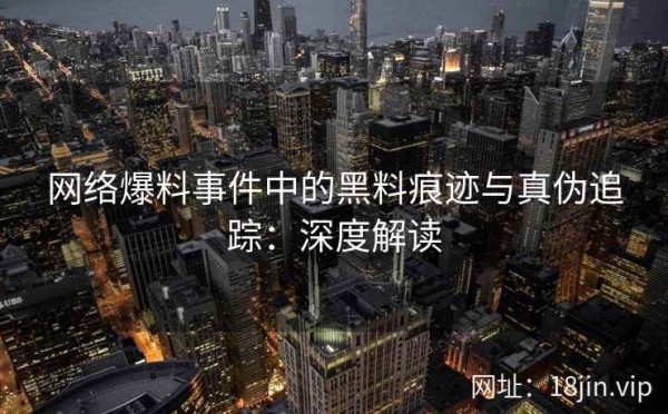 网络爆料事件中的黑料痕迹与真伪追踪：深度解读