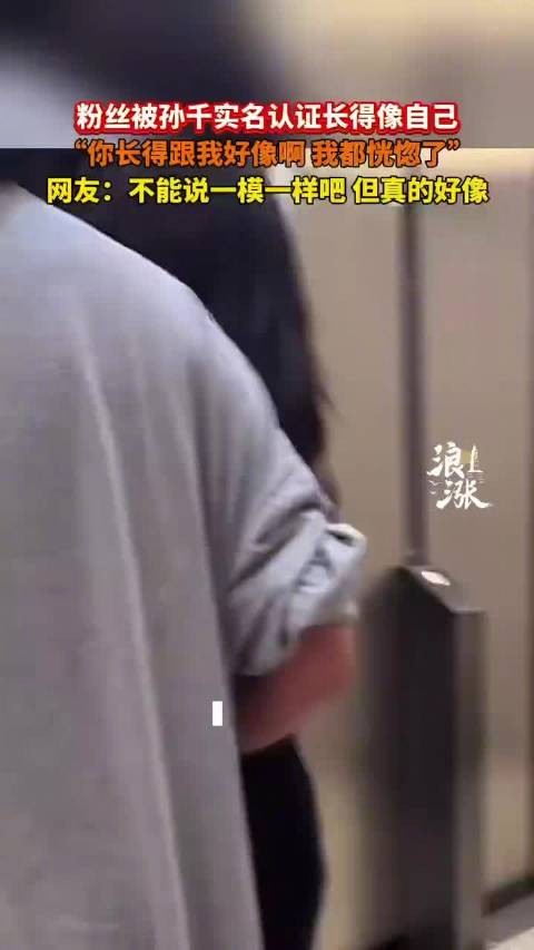 被孙千说了四次长得像她 网友直呼:不能说一模一样吧,但真的好像!
