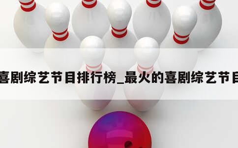 喜剧综艺节目排行榜_最火的喜剧综艺节目 第1张