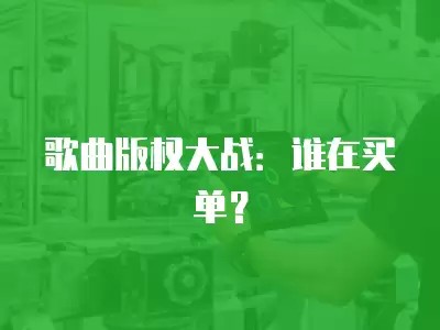 歌曲版权大战：谁在买单？