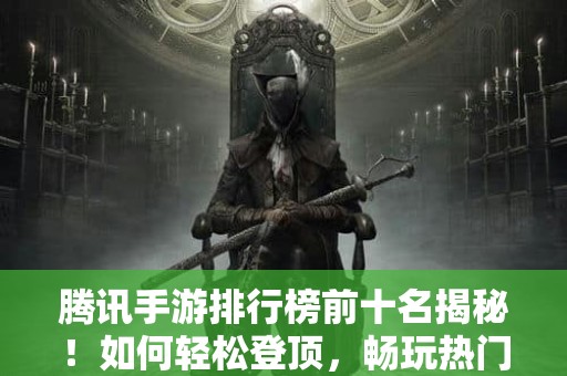 腾讯手游排行榜前十名揭秘！如何轻松登顶，畅玩热门网络游戏？