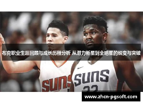 布克职业生涯回顾与成长历程分析 从潜力新星到全明星的蜕变与突破
