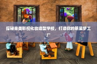 探秘来美影视化妆造型学校，打造你的明星梦工厂