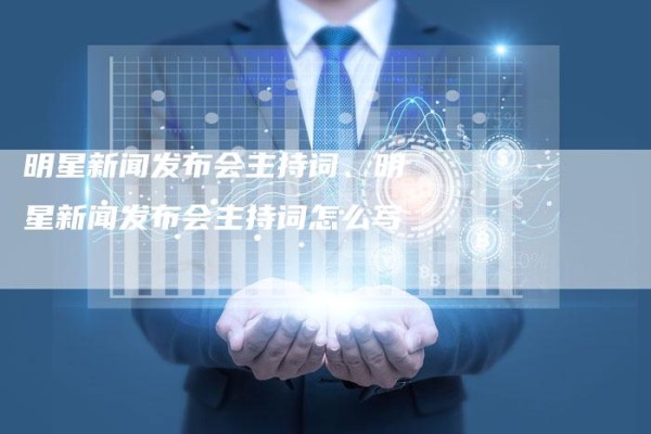 明星新闻发布会主持词、明星新闻发布会主持词怎么写