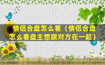情侣合盘怎么看（情侣合盘怎么看盘主想跟对方在一起）
