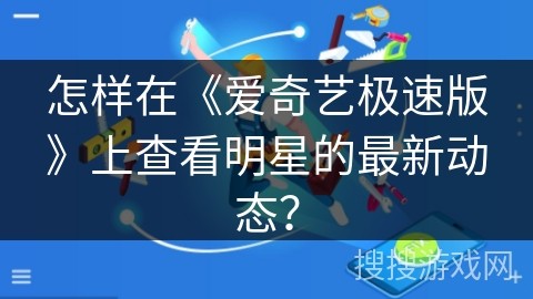 怎样在《爱奇艺极速版》上查看明星的最新动态？