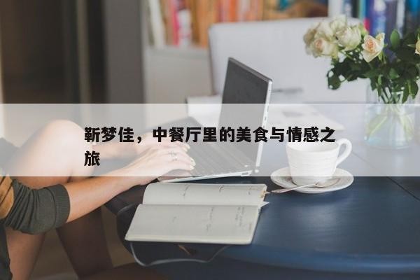 靳梦佳，中餐厅里的美食与情感之旅