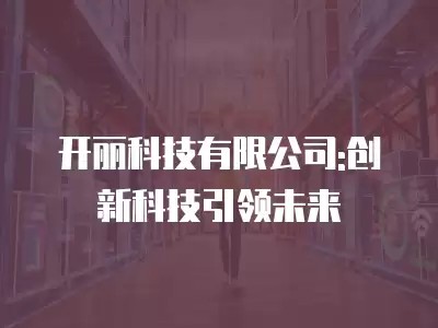 开丽科技有限公司:创新科技引领未来