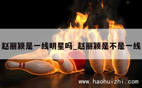 赵丽颖是一线明星吗_赵丽颖是不是一线 第1张