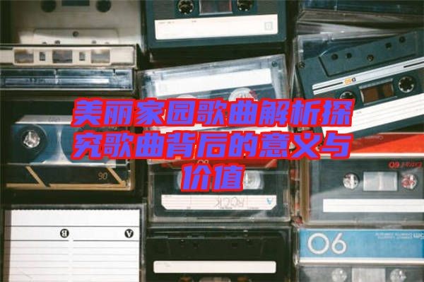 美丽家园歌曲解析探究歌曲背后的意义与价值