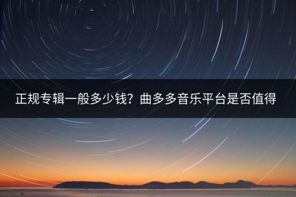 正规专辑一般多少钱？曲多多音乐平台是否值得购买？