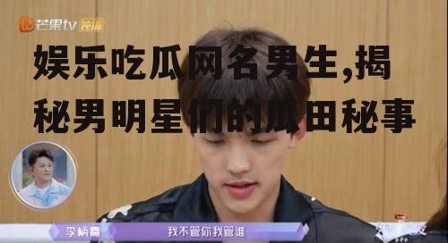 娱乐吃瓜网名男生,揭秘男明星们的瓜田秘事