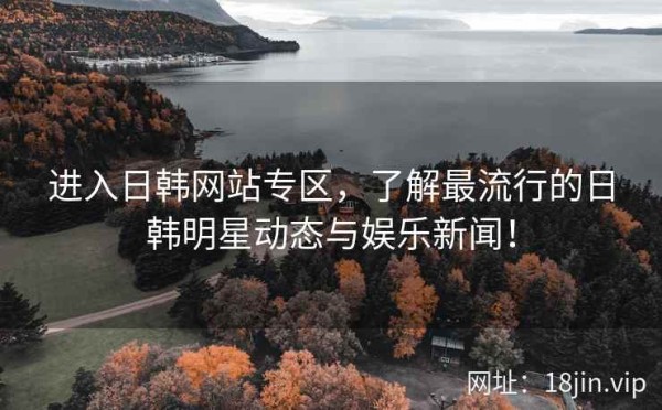 进入日韩网站专区，了解最流行的日韩明星动态与娱乐新闻！ 第1张