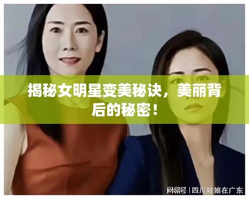 揭秘女明星变美秘诀，美丽背后的秘密！