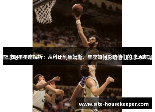篮球明星星座解析：从科比到詹姆斯，星座如何影响他们的球场表现