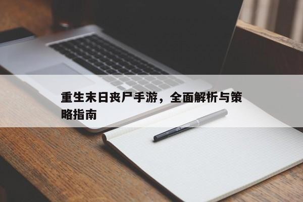 重生末日丧尸手游，全面解析与策略指南