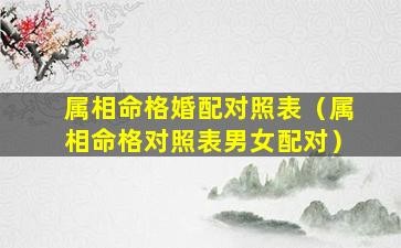 属相命格婚配对照表（属相命格对照表男女配对）