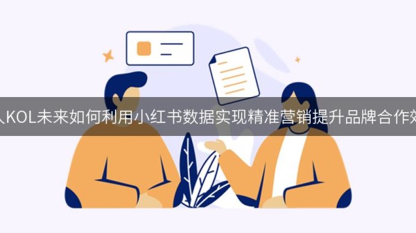 达人KOL未来如何利用小红书数据实现精准营销提升品牌合作效率