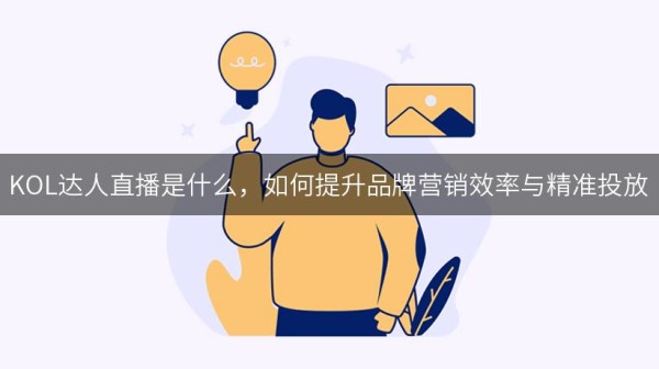 KOL达人直播是什么，如何提升品牌营销效率与精准投放