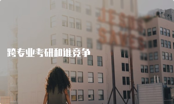 跨专业考研和谁竞争
