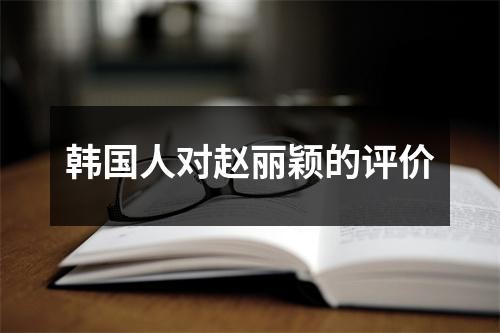 韩国人对赵丽颖的评价