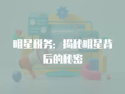 明星税务：揭秘明星背后的秘密