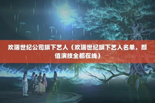 欢瑞世纪公司旗下艺人（欢瑞世纪旗下艺人名单，颜值演技全都在线）