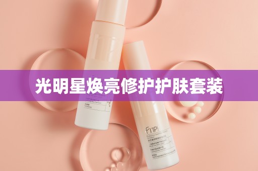 光明星焕亮修护护肤套装
