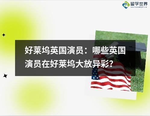 好莱坞英国演员：哪些英国演员在好莱坞大放异彩？