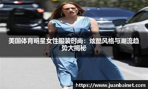 美国体育明星女性服装时尚：炫酷风格与潮流趋势大揭秘