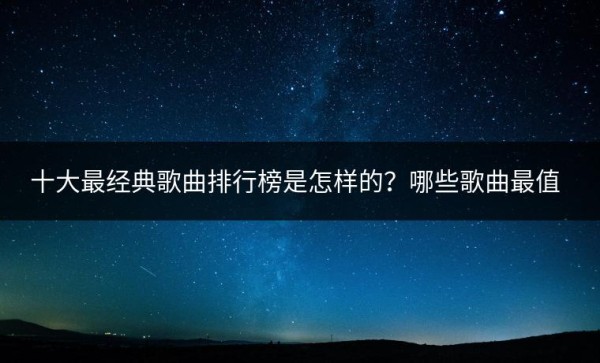 十大最经典歌曲排行榜是怎样的？哪些歌曲最值得一听？
