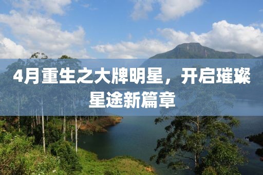 4月重生之大牌明星，开启璀璨星途新篇章