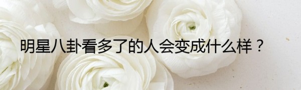 明星八卦看多了的人会变成什么样？
