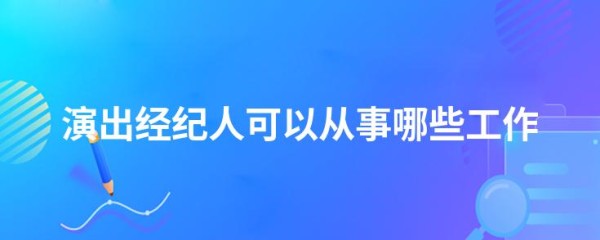演出经纪人可以从事哪些工作