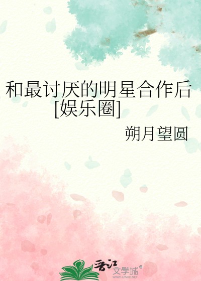 《和最讨厌的明星合作后[娱乐圈]》朔月望圆