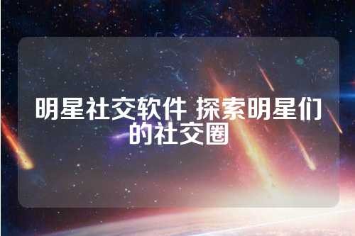 明星社交软件 探索明星们的社交圈 第1张