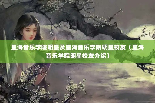 星海音乐学院明星及星海音乐学院明星校友（星海音乐学院明星校友介绍）