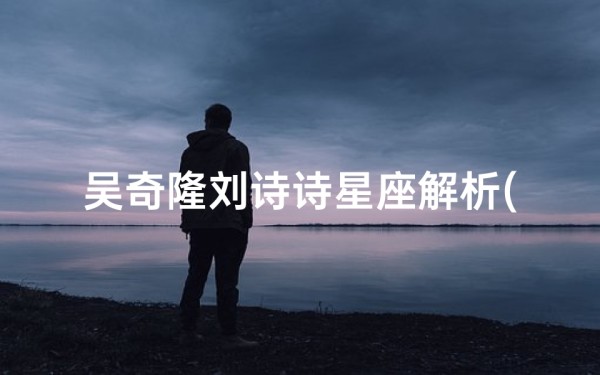 吴奇隆刘诗诗星座解析(娱乐圈里堪称完美的星座配对)