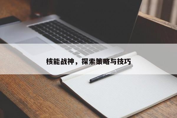 核能战神，探索策略与技巧