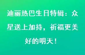 明星们为迪丽热巴庆生，送上真挚祝福！