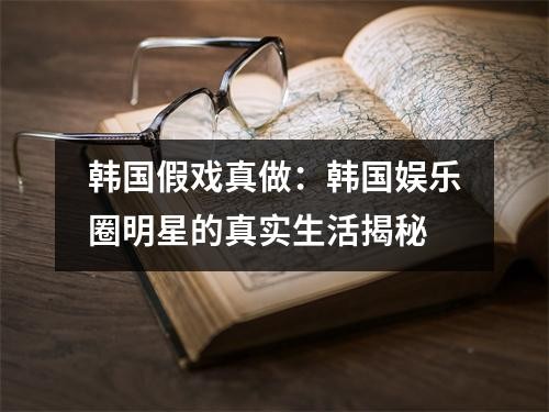 韩国假戏真做：韩国娱乐圈明星的真实生活揭秘