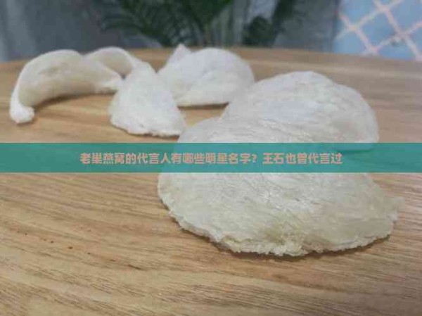 老巢燕窝的代言人有哪些明星名字？王石也曾代言过